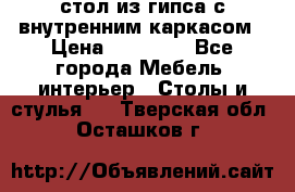 стол из гипса с внутренним каркасом › Цена ­ 21 000 - Все города Мебель, интерьер » Столы и стулья   . Тверская обл.,Осташков г.